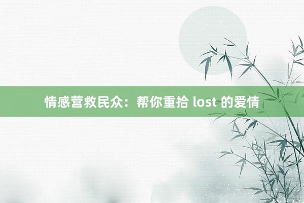 情感营救民众:帮你重拾 lost 的爱情
